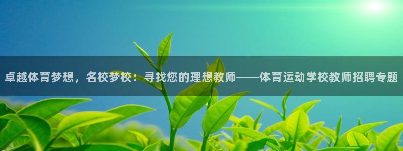 oety欧亿：卓越体育梦想，名校梦校：寻找您的理想教师——体育运动学校教师招聘专题